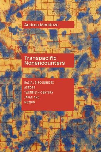 Transpacific Nonencounters: Racial Disconnects Across Twentieth-Century Japan and Mexico
