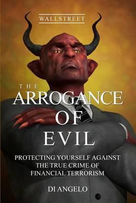 The Arrogance of Evil: Boycott Greed / Boycott Corruption on Wall Street. God's Wisdom vs. Human Evil Wisdom: Protecting Yourself Against the True Crime of Financial Terrorism