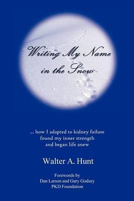 Writing My Name in the Snow: How I Adapted to Kidney Failure, Found My Inner Strength, and Began Life Anew