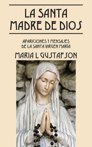 La Santa Madre de Dios: Apariciones y Mensajes de La Santa Virgen Maria