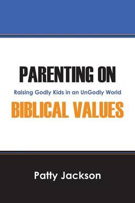 Parenting on Biblical Values: Raising Godly Kids in an Ungodly World