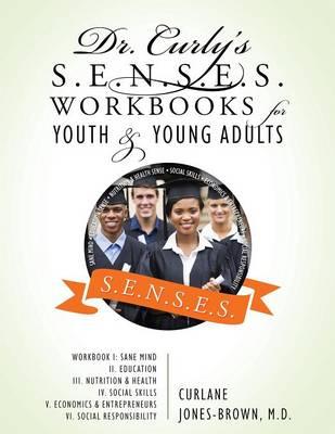 Dr. Curly's S.E.N.S.E.S. Workbooks for Youth & Young Adults: Workbook I: Sane Mind II. Education III. Nutrition & Health IV. Social Skills V. Economics & Entrepreneurs VI. Social Responsibility