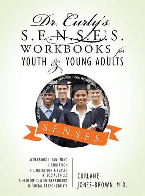 Dr. Curly's S.E.N.S.E.S. Workbooks for Youth & Young Adults: Workbook I: Sane Mind II. Education III. Nutrition & Health IV. Social Skills V. Economics & Entrepreneurs VI. Social Responsibility