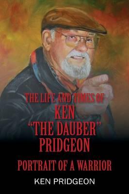 The Life and Times of Ken  the Dauber  Pridgeon: Portrait of A Warrior