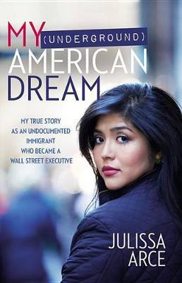 My (Underground) American Dream: My True Story as an Undocumented Immigrant Who Became a Wall Street Executive