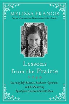 Lessons from the Prairie: The Surprising Secrets to Happiness, Success, and (Sometimes Just) Survival I Learned on America's Favorite Show
