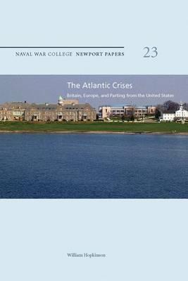 The Atlantic Crises: Britain, Europe, and Parting from the United States: Naval War College Newport Papers 23