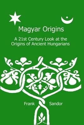 Magyar Origins: A 21st Century Look at the Origins of Ancient Hungarians