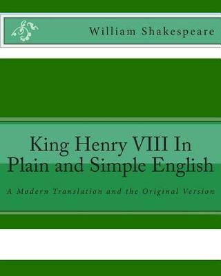 King Henry VIII In Plain and Simple English: A Modern Translation and the Original Version