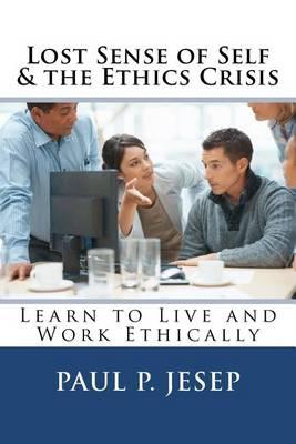 Lost Sense of Self & the Ethics Crisis: Learn to Live and Work Ethically