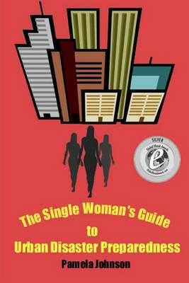 The Single Woman's Guide to Urban Disaster Preparedness: How to keep your dignity and maintain your comfort amid the chaos
