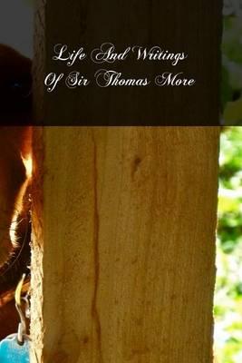 Life And Writings Of Sir Thomas More: Lord Chancellor Of England And Martyr Under Henry VIII