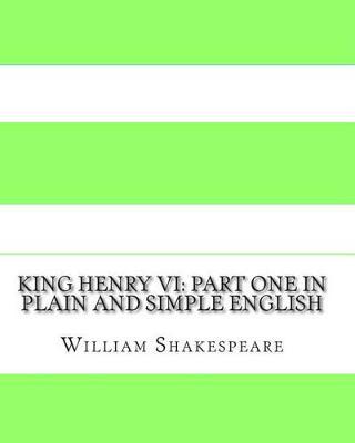King Henry VI: Part One In Plain and Simple English: A Modern Translation and the Original Version