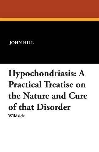Hypochondriasis: A Practical Treatise on the Nature and Cure of That Disorder