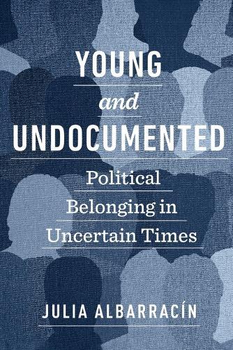 Young and Undocumented: Political Belonging in Uncertain Times