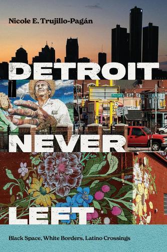 Detroit Never Left: Black Space, White Borders, Latino Crossings