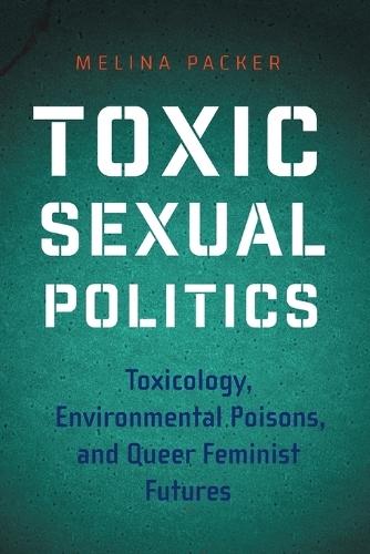 Toxic Sexual Politics: Toxicology, Environmental Poisons, and Queer Feminist Futures