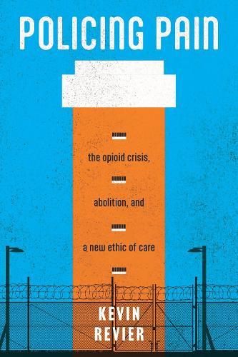 Policing Pain: The Opioid Crisis, Abolition, and a New Ethic of Care