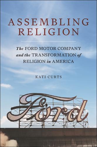 Assembling Religion: The Ford Motor Company and the Transformation of Religion in America