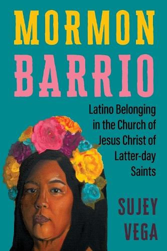 Mormon Barrio: Latino Belonging in the Church of Jesus Christ of Latter-day Saints