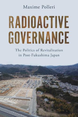 Radioactive Governance: The Politics of Revitalization in Post-Fukushima Japan