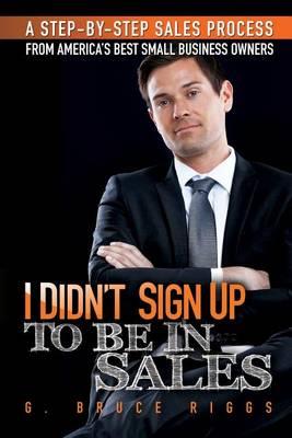 I Didn't Sign Up To Be In Sales: Step-by-Step Sales Process From America's Best Small Business Owners