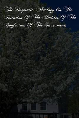 The Dogmatic Theology On The Intention Of The Minister Of The Confection Of The Sacraments