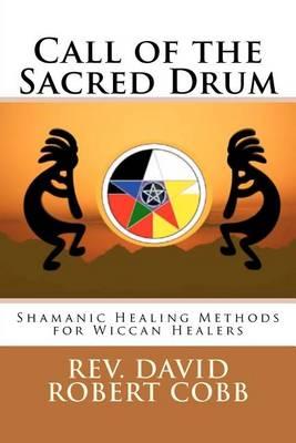 Call of the Sacred Drum: Shamanic Healing Methods for Wiccan Healers