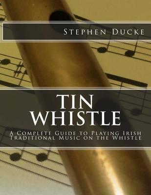 Tin Whistle - A Complete Guide to Playing Irish Traditional Music on the Whistle