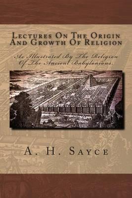 Lectures on the Origin and Growth of Religion: As Illustrated by the Religion of the Ancient Babylonians.
