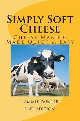 Simply Soft Cheese: Cheese Making Made Quick & Easy