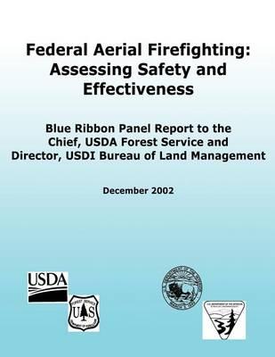 Federal Aerial Firefighting: Assessing Safety and Effectiveness: Blue Ribbon Panel Report to the Chief, USDA Forest Service and Director, USDI Bureau of Land Management