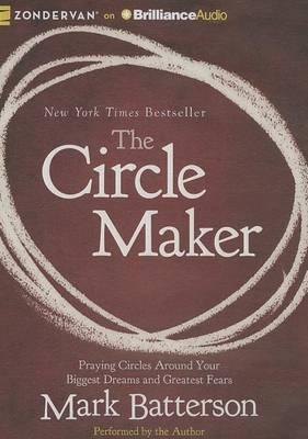 The Circle Maker: Praying Circles Around Your Biggest Dreams and Greatest Fears