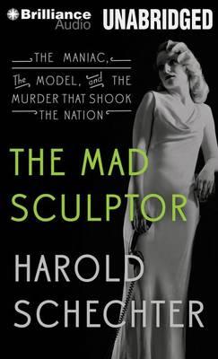 The Mad Sculptor: The Maniac, the Model, and the Murder That Shook the Nation: Library Edition