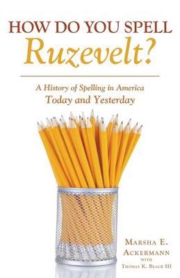 How Do You Spell Ruzevelt?: A History of Spelling in America Today and Yesterday