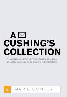 A Cushing's Collection: A Humorous Journey Surviving Cushing's Disease, Diabetes Insipidus, and a Bilateral Adrenalectomy