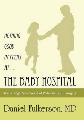 Nothing Good Happens at ... The Baby Hospital: The Strange, Silly World of Pediatric Brain Surgery