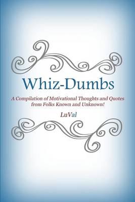 Whiz-Dumbs: A Compilation of Motivational Thoughts and Quotes from Folks Known and Unknown!