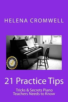 21 Practice Tips, Tricks and Secrets Piano Teachers Need to Know: (What every Piano Teacher and Parent needs to know before teaching or paying for a child's piano lessons!)