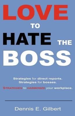 Love To Hate The Boss: Strategies for Direct Reports. Strategies for Bosses. Strategies to Harmonize Your Workplace.