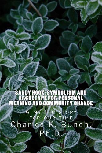 Sandy Hook: Toward a Healing Myth via Symbolism, Myth and Archetype: Every Person Can Find Meaning in the Metaphor of Tragedy, Consciousness, and Recovery. 4 Short Essays