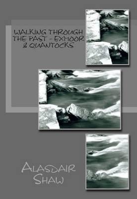 Walking Through the Past: Exmoor & Quantocks: Walking on Exmoor and Walking on the Quantocks to Visit Sites with Significance to Archaeology and History