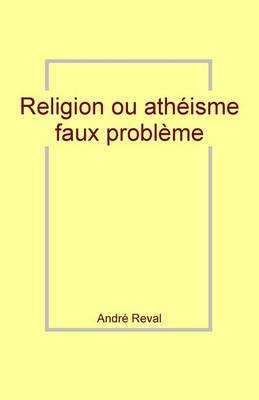 Religion Ou Atheisme: Faux Probleme