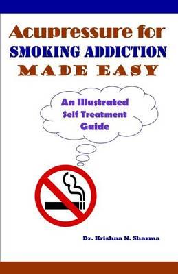 Acupressure for Smoking Addiction Made Easy: An Illustrated Self Treatment Guide