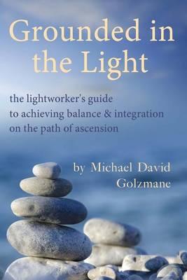 Grounded in the Light: the lightworker's guide to achieving balance & integration on the path of ascension