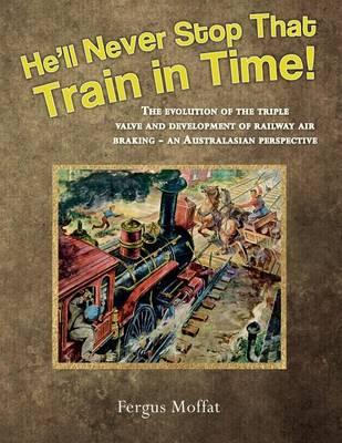 He'll Never Stop That Train in Time!: The Evolution of the Triple Valve and Development of Railway Air Braking - An Australasian Perspective