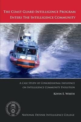 The Coast Guard Intelligence Program Enters the Intelligence Community: A Case Study of Congressional Influence on Intelligence Community Evolution