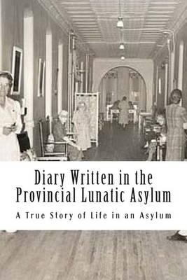 Diary Written in the Provincial Lunatic Asylum: A True Story of Life in an Asylum - Illustrated