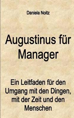 Augustinus fur Manager: Ein Leitfaden fur den Umgang mit den Dingen, mit der Zeit und mit den Menschen
