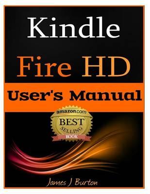 Kindle Fire HD: How to Use Your Tablet With Ease: The Ultimate Guide to Getting Started, Tips, Tricks, Applications and More